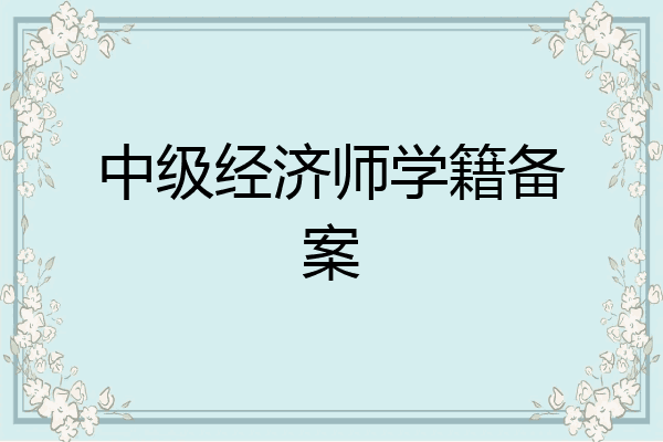 中级经济师学籍备案