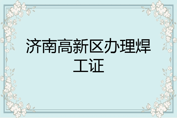 济南高新区办理焊工证
