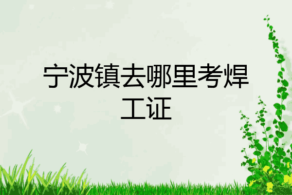 宁波镇去哪里考焊工证