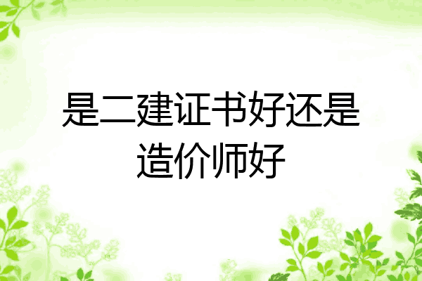 是二建证书好还是造价师好