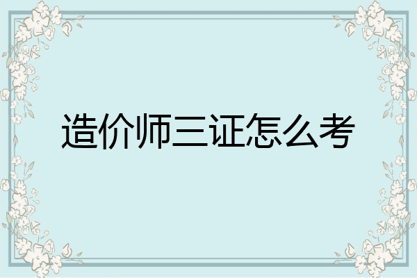 造价师三证怎么考