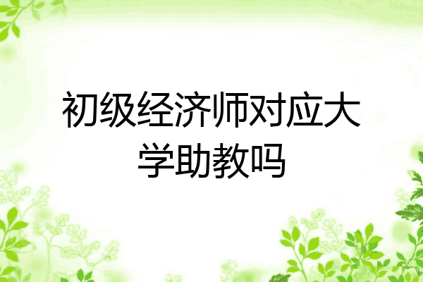 初级经济师对应大学助教吗