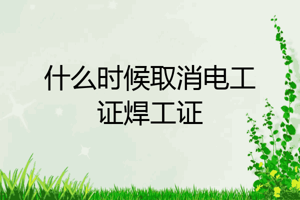 什么时候取消电工证焊工证