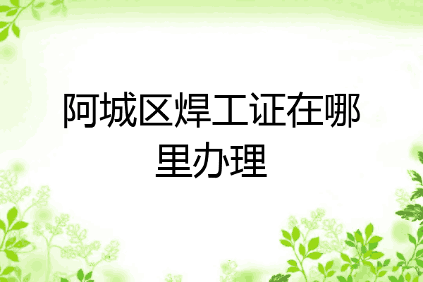 阿城区焊工证在哪里办理