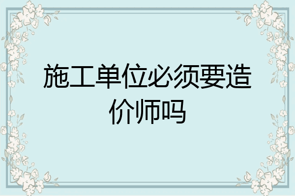 施工单位必须要造价师吗