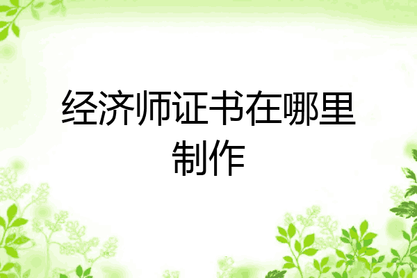 经济师证书在哪里制作
