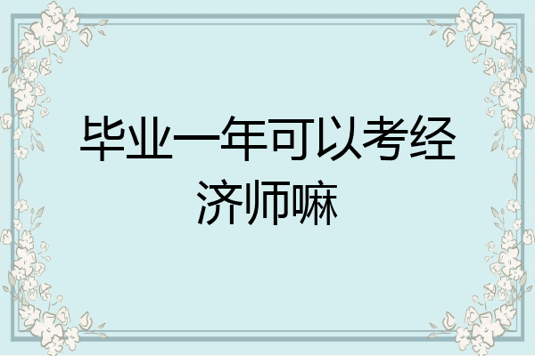 毕业一年可以考经济师嘛