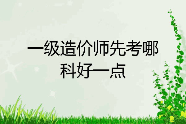 一级造价师先考哪科好一点