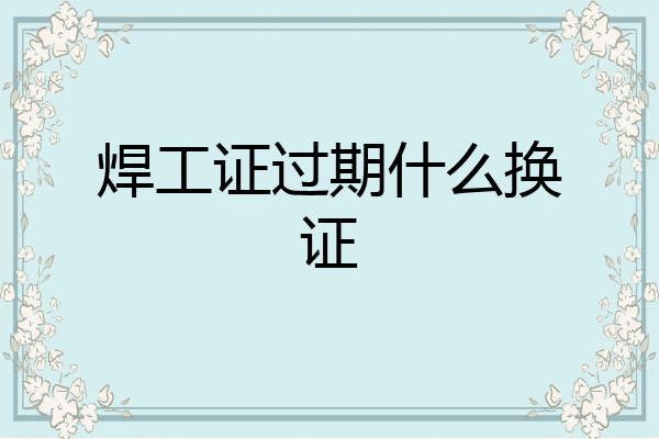 焊工证过期什么换证