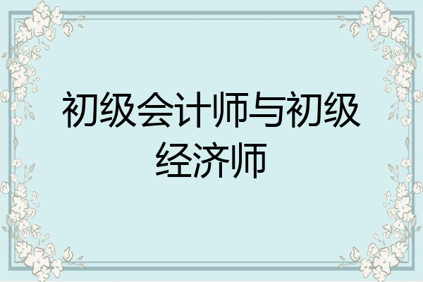 初级会计师与初级经济师