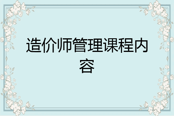 造价师管理课程内容