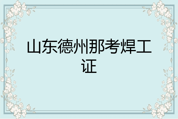 山东德州那考焊工证