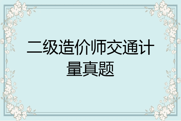 二级造价师交通计量真题