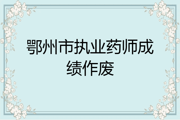 鄂州市执业药师成绩作废