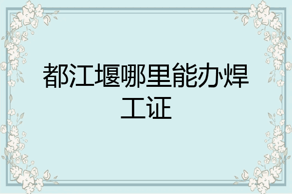都江堰哪里能办焊工证