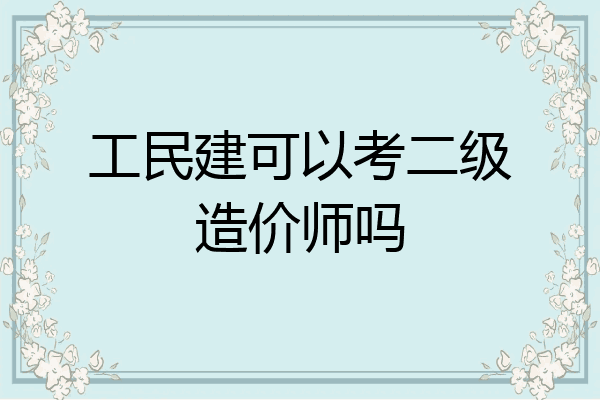 工民建可以考二级造价师吗