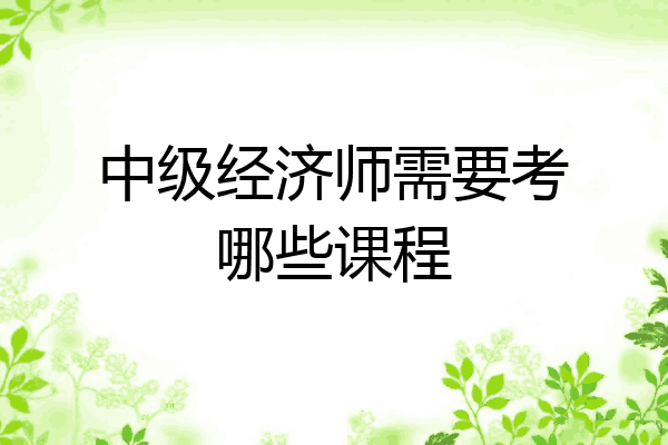 中级经济师需要考哪些课程