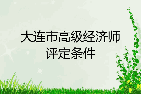 大连市高级经济师评定条件