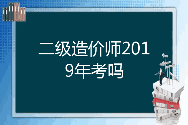 二级造价师2019年考吗