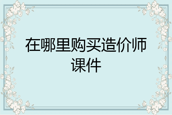 在哪里购买造价师课件