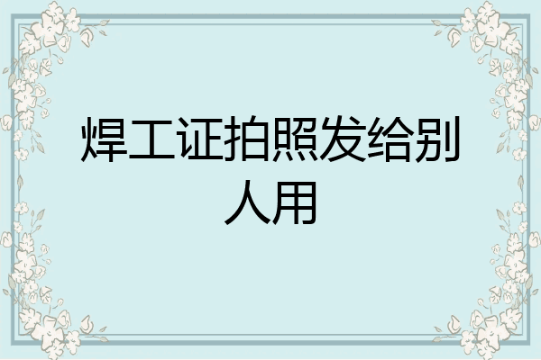 焊工证拍照发给别人用