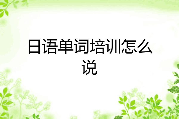 日语单词培训怎么说