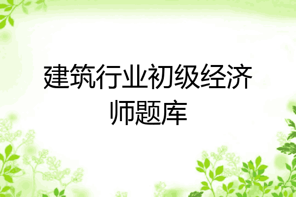 建筑行业初级经济师题库