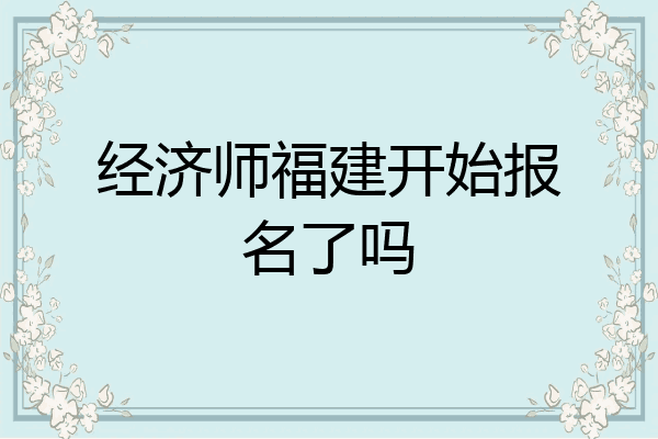 经济师福建开始报名了吗