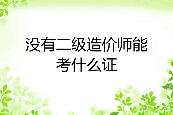没有二级造价师能考什么证