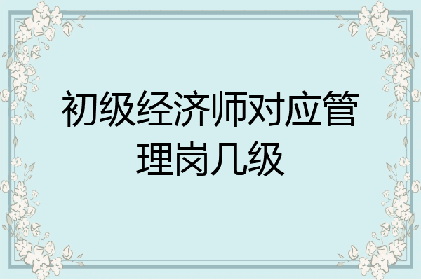 初级经济师对应管理岗几级