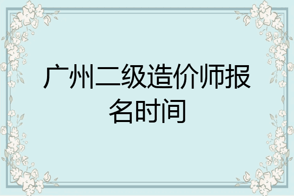 广州二级造价师报名时间
