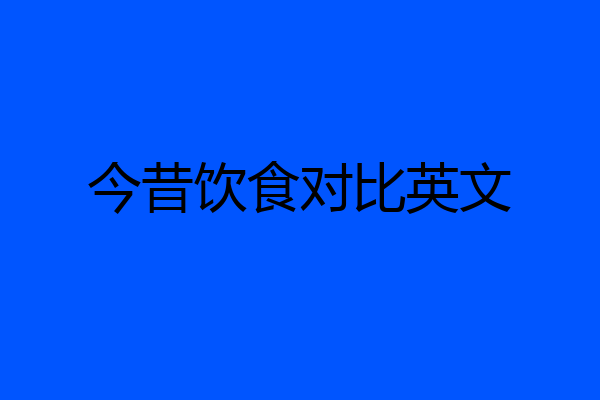 今昔饮食对比英文