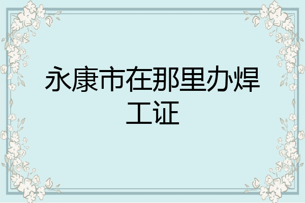 永康市在那里办焊工证