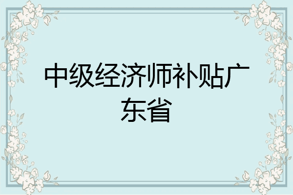 中级经济师补贴广东省