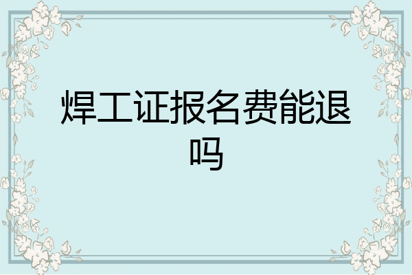 焊工证报名费能退吗