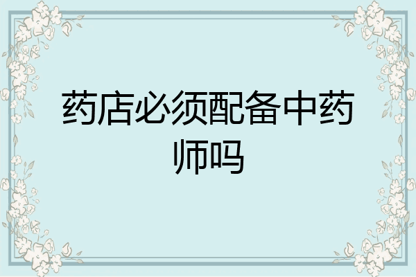 药店必须配备中药师吗