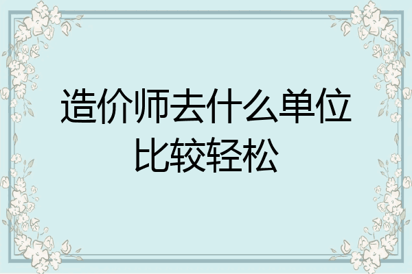 造价师去什么单位比较轻松