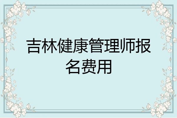吉林健康管理师报名费用