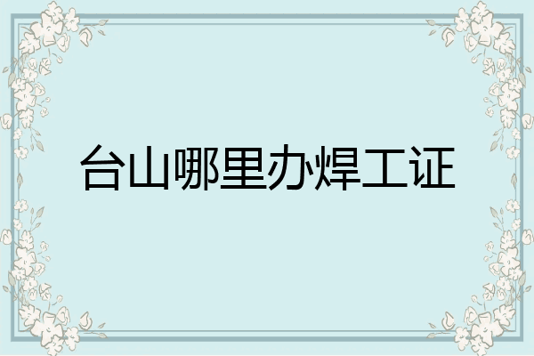 台山哪里办焊工证