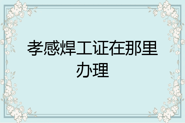 孝感焊工证在那里办理