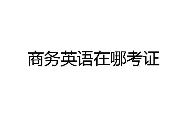 商务英语在哪考证
