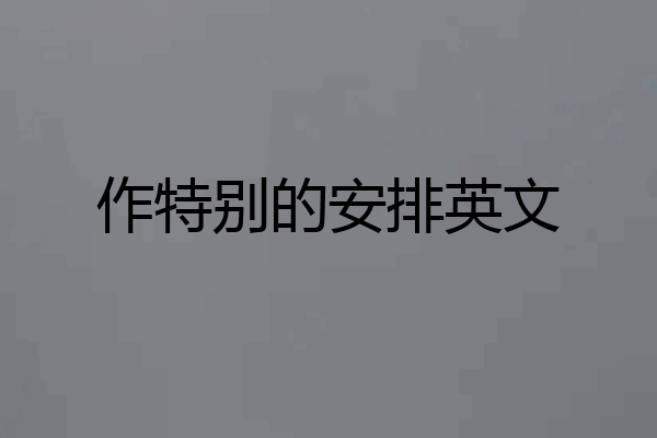作特别的安排英文