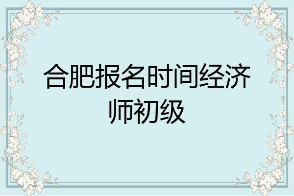 合肥报名时间经济师初级