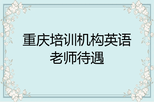 重庆培训机构英语老师待遇