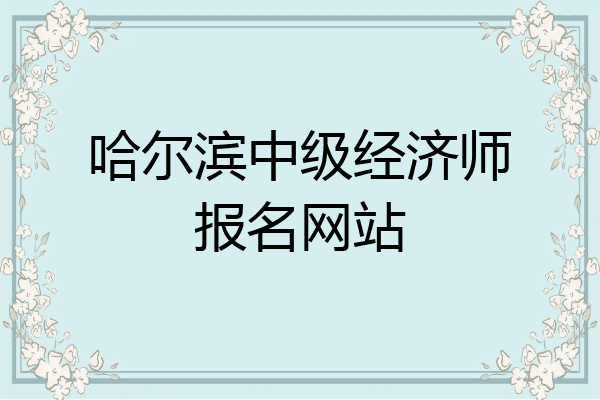哈尔滨中级经济师报名网站