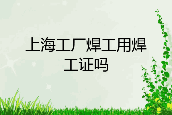 上海工厂焊工用焊工证吗