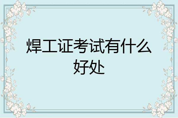 焊工证考试有什么好处