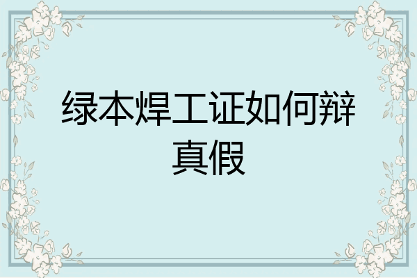 绿本焊工证如何辩真假