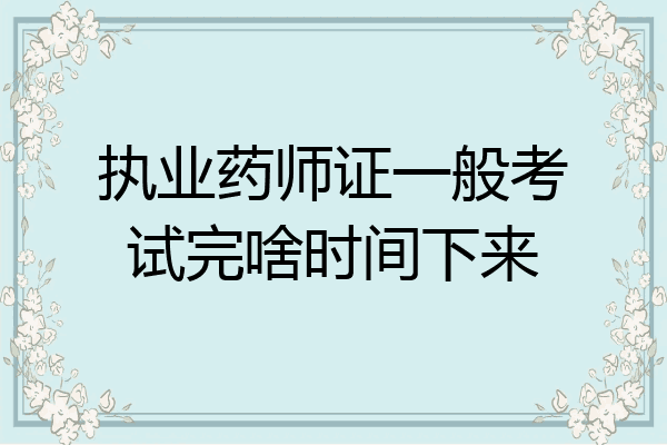 执业药师证一般考试完啥时间下来