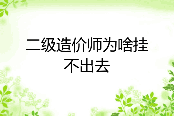 二级造价师为啥挂不出去